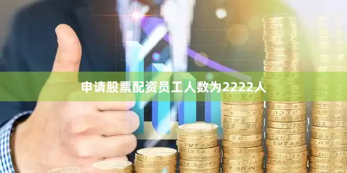 申请股票配资员工人数为2222人