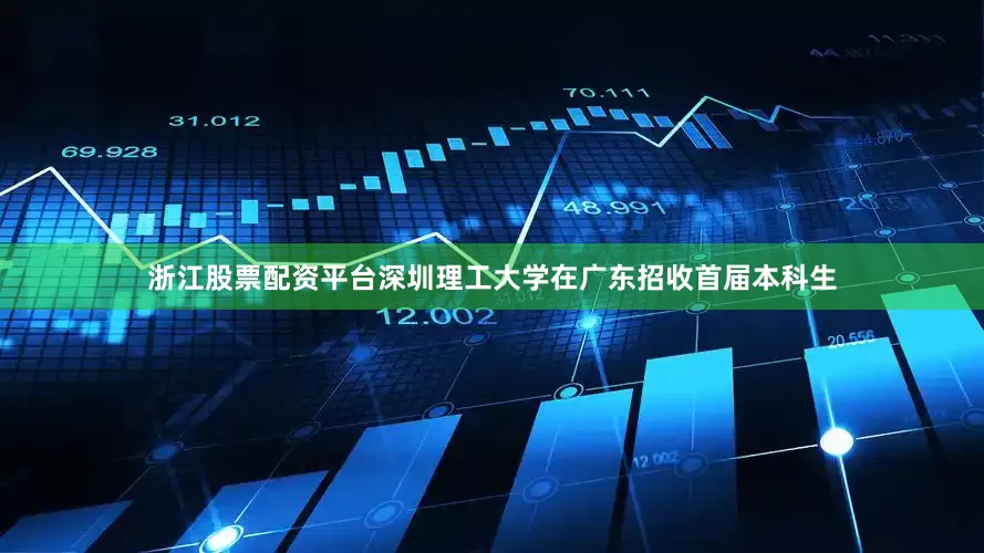 浙江股票配资平台深圳理工大学在广东招收首届本科生