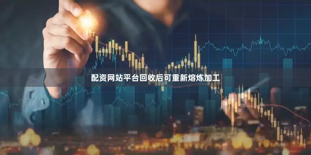 配资网站平台回收后可重新熔炼加工