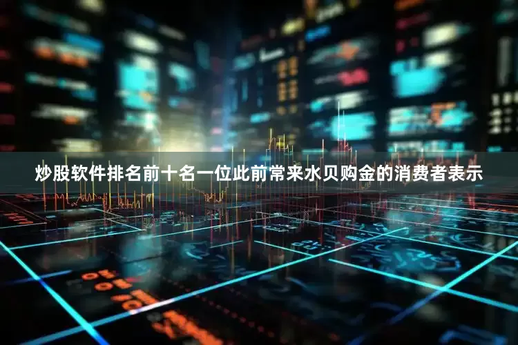 炒股软件排名前十名一位此前常来水贝购金的消费者表示