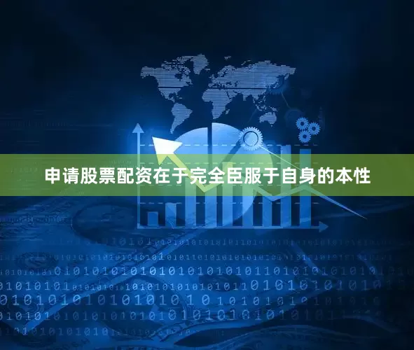 申请股票配资在于完全臣服于自身的本性